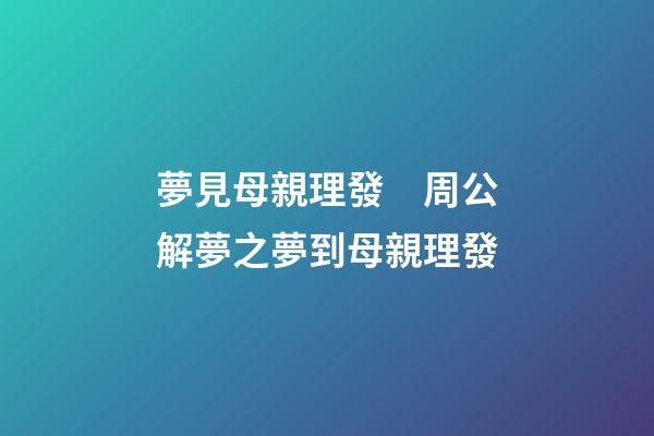 夢見母親理發　周公解夢之夢到母親理發